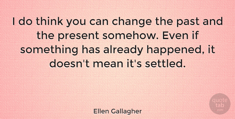 Ellen Gallagher Quote About Change, Mean: I Do Think You Can...