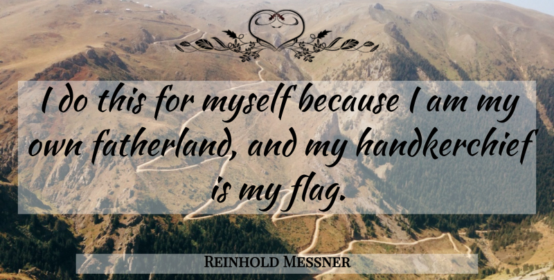 Reinhold Messner Quote About undefined: I Do This For Myself...