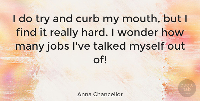Anna Chancellor Quote About Jobs, Trying, Mouths: I Do Try And Curb...