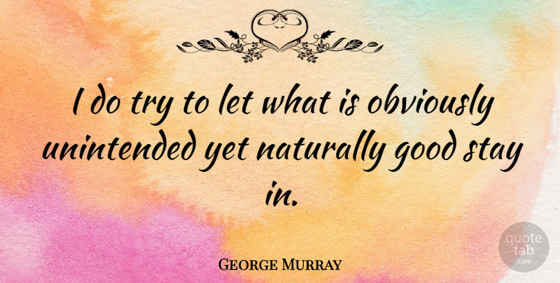 George Murray Quote About Good, Obviously: I Do Try To Let...