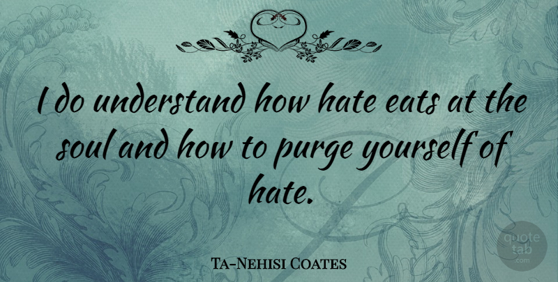 Ta-Nehisi Coates Quote About Eats, Purge: I Do Understand How Hate...