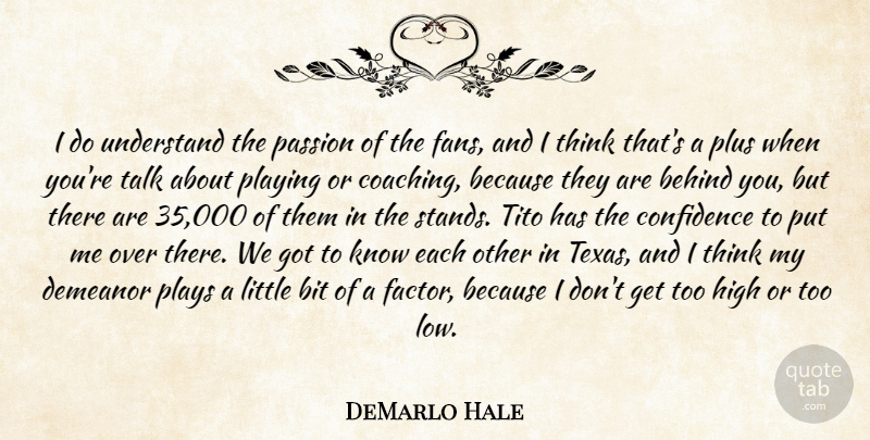 DeMarlo Hale Quote About Behind, Bit, Confidence, Demeanor, High: I Do Understand The Passion...