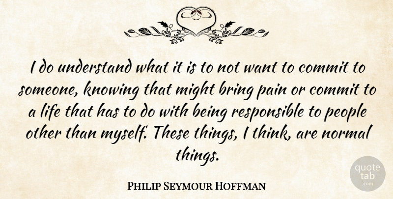 Philip Seymour Hoffman Quote About Bring, Commit, Knowing, Life, Might: I Do Understand What It...