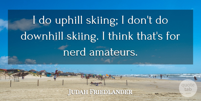 Judah Friedlander Quote About Thinking, Nerd, Skiing: I Do Uphill Skiing I...