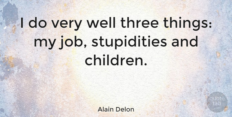 Alain Delon Quote About Jobs, Children, Stupidity: I Do Very Well Three...