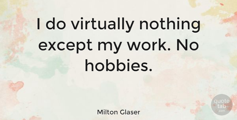 Milton Glaser Quote About Virtually, Work: I Do Virtually Nothing Except...