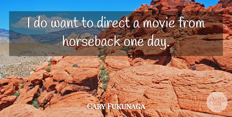 Cary Fukunaga Quote About One Day, Want, Horseback: I Do Want To Direct...