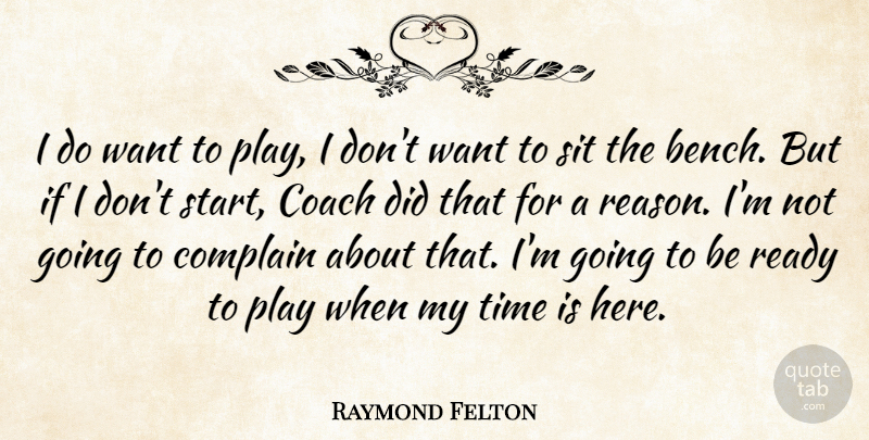 Raymond Felton Quote About Coach, Complain, Ready, Sit, Time: I Do Want To Play...