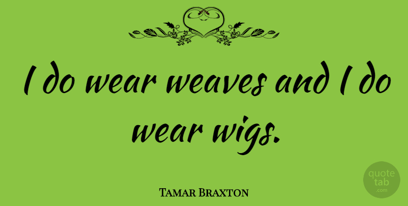 Tamar Braxton Quote About Wigs: I Do Wear Weaves And...
