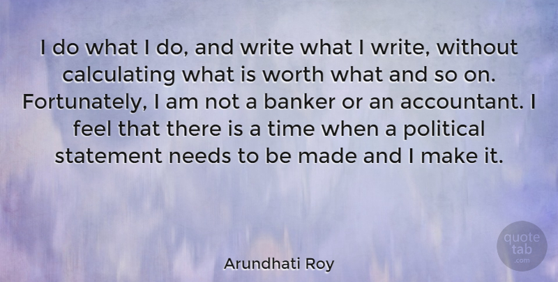 Arundhati Roy Quote About Writing, Political, Needs: I Do What I Do...