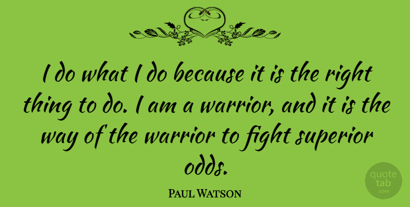 Paul Watson Quote About Warrior, Fighting, Odds: I Do What I Do...