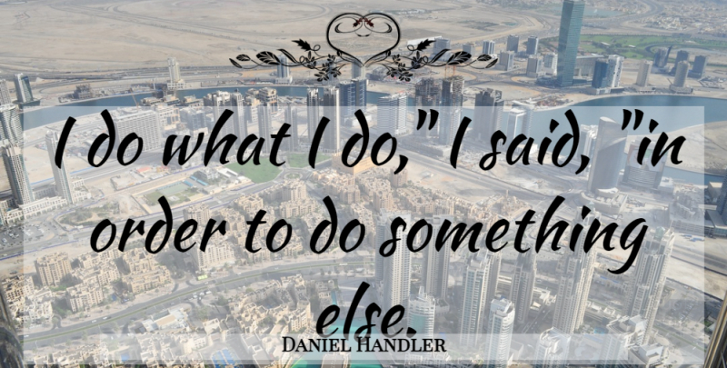 Daniel Handler Quote About Order, Said: I Do What I Do...