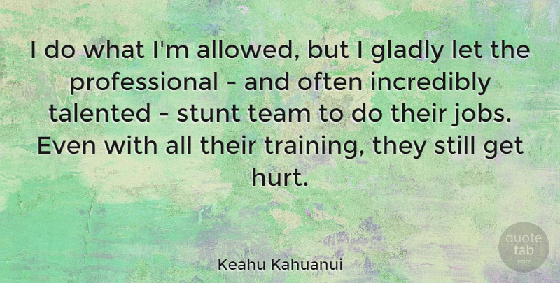 Keahu Kahuanui Quote About Gladly, Incredibly, Stunt, Talented: I Do What Im Allowed...