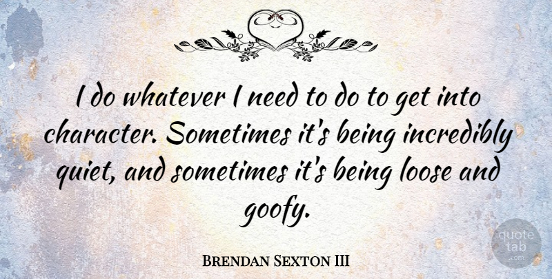 Brendan Sexton III Quote About Incredibly, Loose: I Do Whatever I Need...