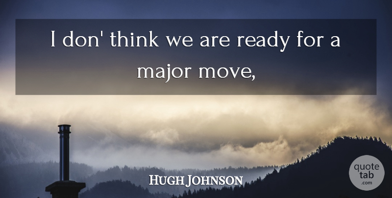 Hugh Johnson Quote About Major, Ready: I Don Think We Are...
