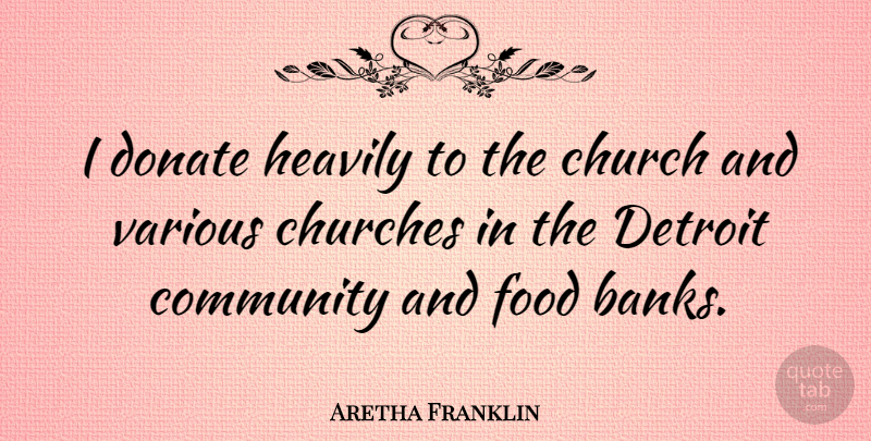 Aretha Franklin Quote About Community, Church, Food Banks: I Donate Heavily To The...