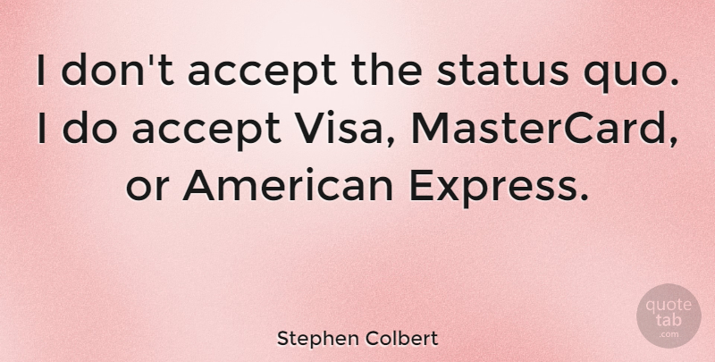 Stephen Colbert Quote About Accepting, Status Quo, Visa: I Dont Accept The Status...