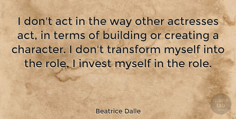Beatrice Dalle Quote About Character, Creating, Way: I Dont Act In The...