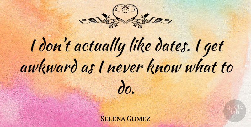Selena Gomez Quote About Awkward, Knows: I Dont Actually Like Dates...