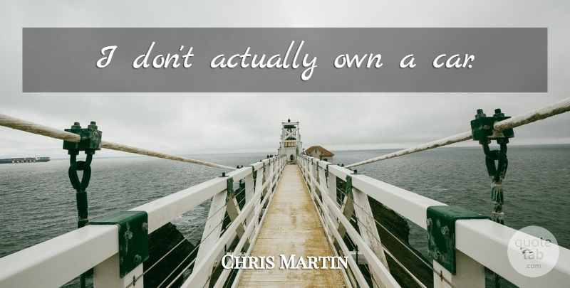 Chris Martin Quote About Car: I Dont Actually Own A...