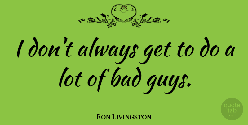 Ron Livingston Quote About Guy, Bad Guys: I Dont Always Get To...