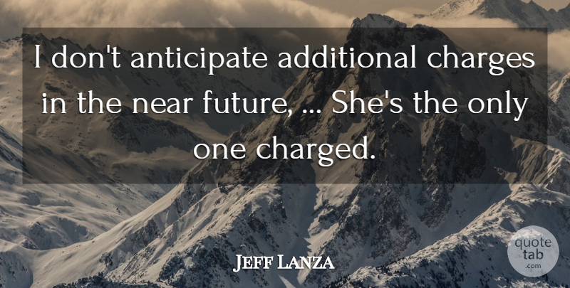Jeff Lanza Quote About Additional, Anticipate, Charges, Near: I Dont Anticipate Additional Charges...