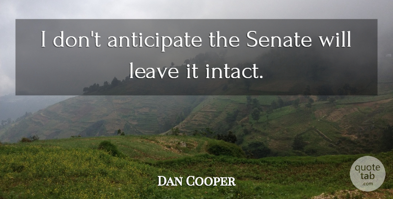 Dan Cooper Quote About Anticipate, Leave, Senate: I Dont Anticipate The Senate...