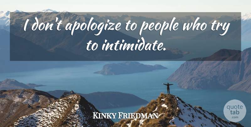 Kinky Friedman Quote About People, Trying, Apologizing: I Dont Apologize To People...