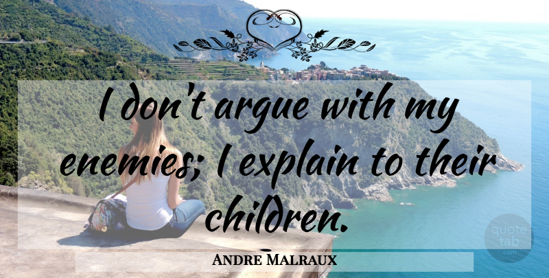 Andre Malraux Quote About Children, Enemy, Arguing: I Dont Argue With My...