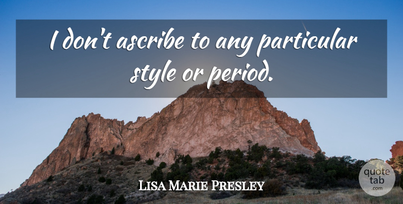 Lisa Marie Presley Quote About Style, Periods, Particular: I Dont Ascribe To Any...