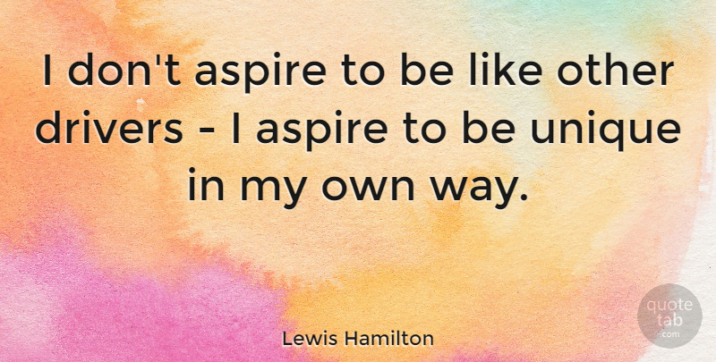 Lewis Hamilton Quote About Unique, Way, Drivers: I Dont Aspire To Be...