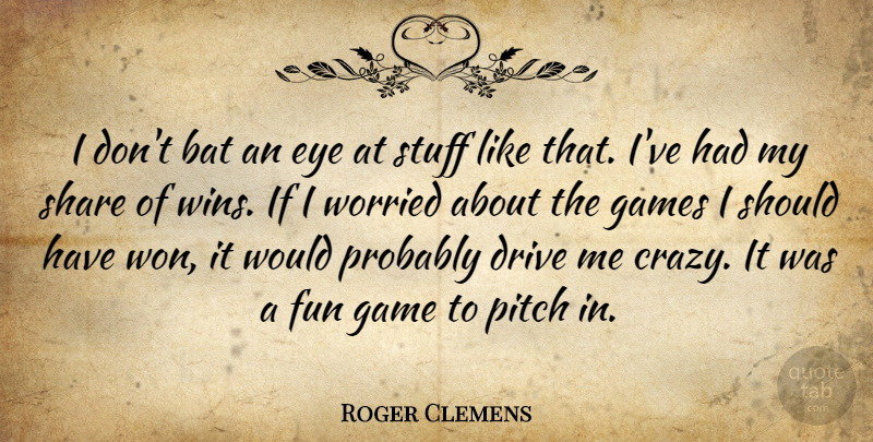 Roger Clemens Quote About Fun, Crazy, Eye: I Dont Bat An Eye...