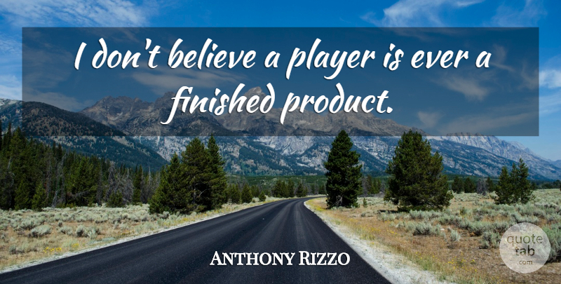 Anthony Rizzo Quote About Believe, Player, Finished: I Dont Believe A Player...
