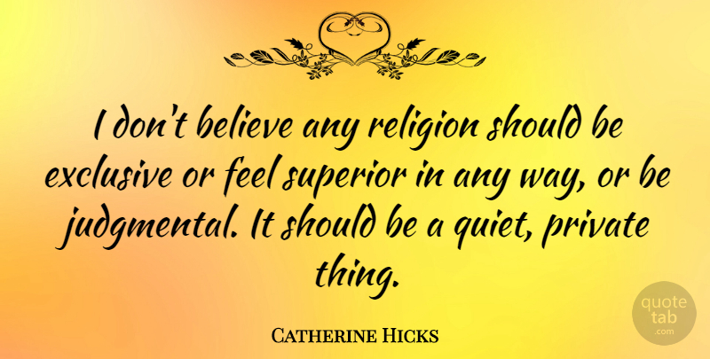Catherine Hicks Quote About Believe, Way, Quiet: I Dont Believe Any Religion...