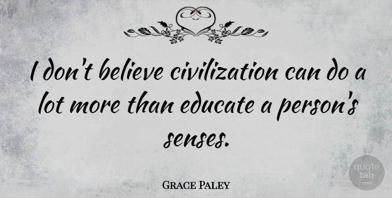 Grace Paley Quote About Education, Philosophy, Believe: I Dont Believe Civilization Can...