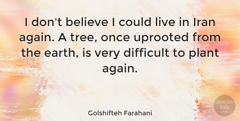 Golshifteh Farahani Quote About Believe, Iran, Plant, Uprooted: I Dont Believe I Could...