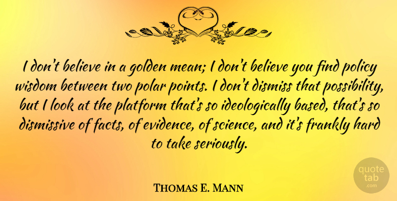 Thomas E. Mann Quote About Believe, Dismiss, Frankly, Golden, Hard: I Dont Believe In A...