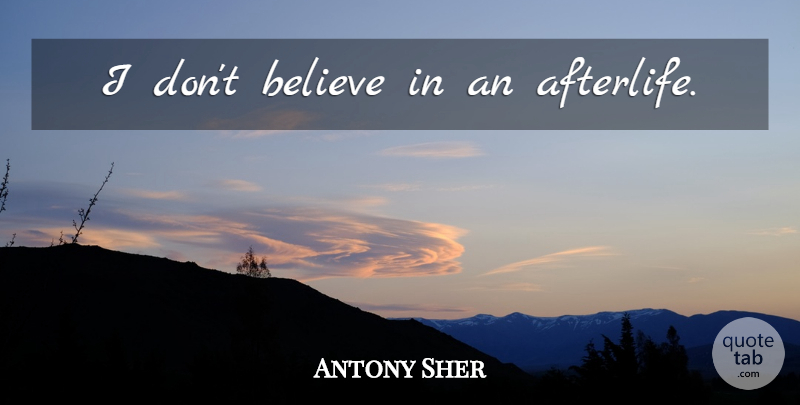 Antony Sher Quote About Believe, Afterlife, Dont Believe: I Dont Believe In An...