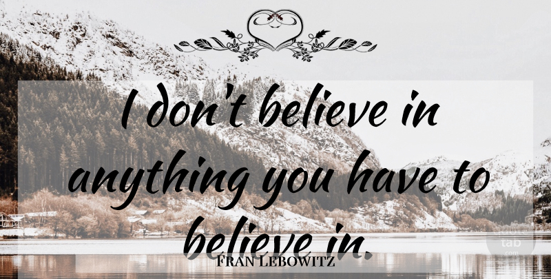 Fran Lebowitz Quote About Believe, Dont Believe: I Dont Believe In Anything...