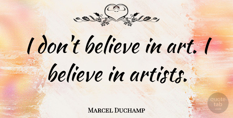 Marcel Duchamp Quote About Art, Believe, Belief: I Dont Believe In Art...