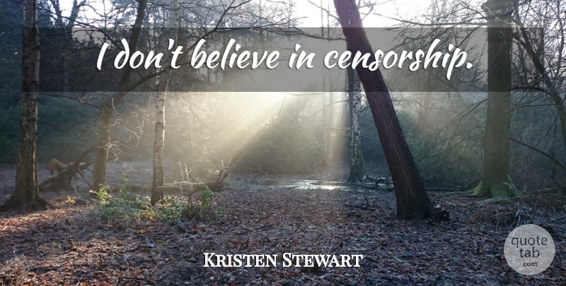 Kristen Stewart Quote About Believe, Censorship, Dont Believe: I Dont Believe In Censorship...