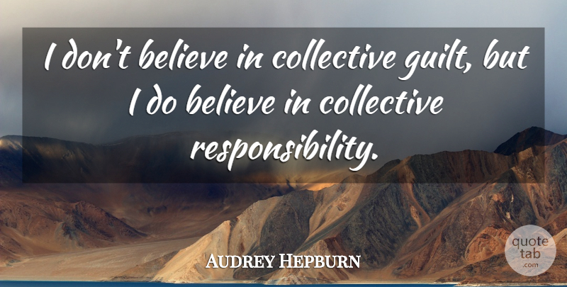 Audrey Hepburn Quote About Believe, Responsibility, Guilt: I Dont Believe In Collective...