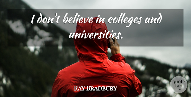 Ray Bradbury Quote About Believe, College, Self Education: I Dont Believe In Colleges...