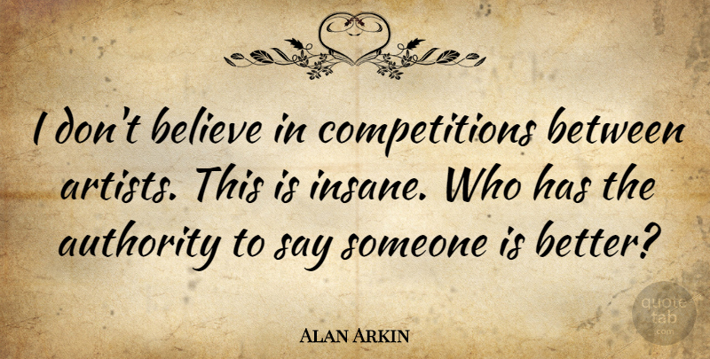 Alan Arkin Quote About Believe, Artist, Competition: I Dont Believe In Competitions...