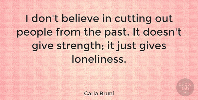 Carla Bruni Quote About Believe, Cutting, Gives, People, Strength: I Dont Believe In Cutting...