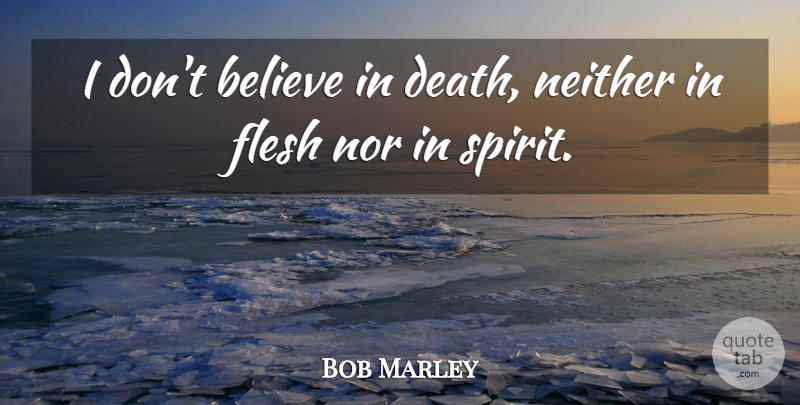 Bob Marley Quote About Believe, Flesh, Spirit: I Dont Believe In Death...