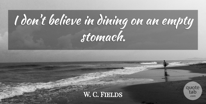 W. C. Fields Quote About Believe, Dining, Empty: I Dont Believe In Dining...