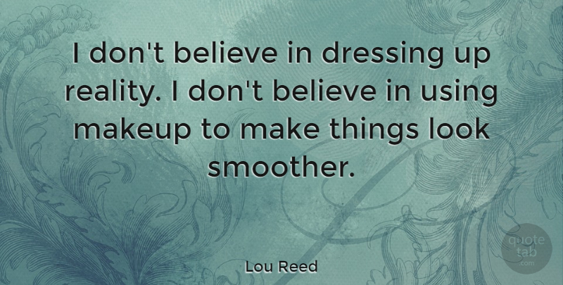Lou Reed Quote About Believe, Makeup, Reality: I Dont Believe In Dressing...