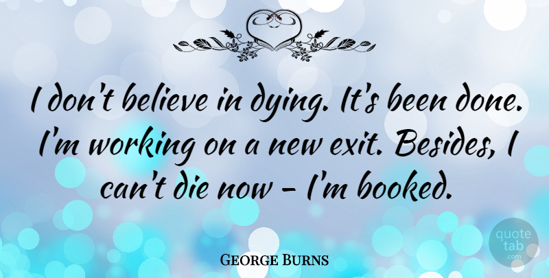 George Burns Quote About Believe, Dying, Done: I Dont Believe In Dying...