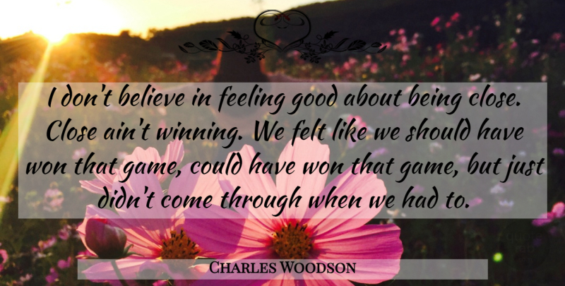 Charles Woodson Quote About Believe, Close, Feeling, Felt, Good: I Dont Believe In Feeling...